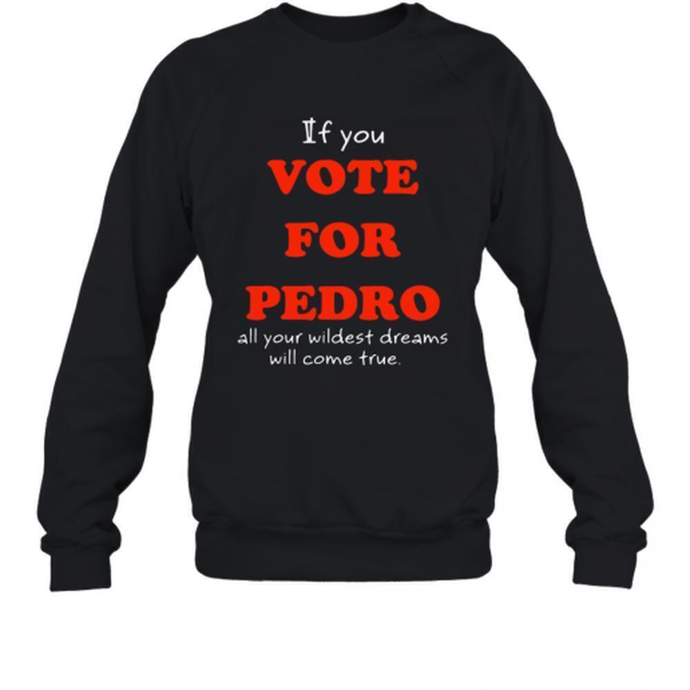 If You Vote For Pedro All Your Wildest Dreams Will Come True Sweatshirt